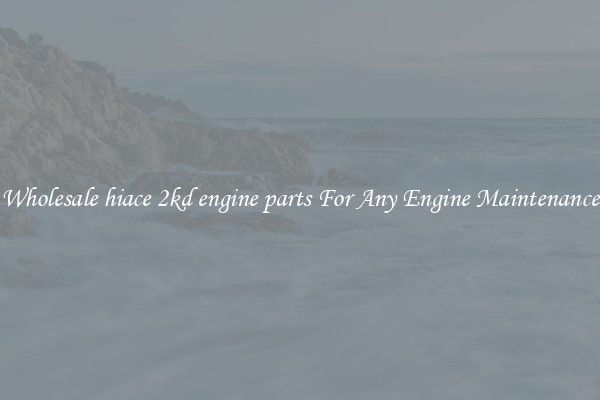 Wholesale hiace 2kd engine parts For Any Engine Maintenance