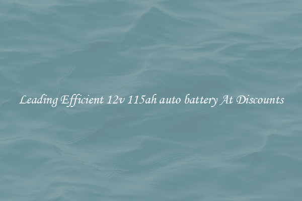 Leading Efficient 12v 115ah auto battery At Discounts