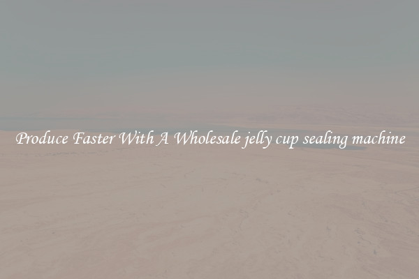 Produce Faster With A Wholesale jelly cup sealing machine