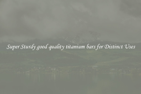 Super Sturdy good quality titanium bars for Distinct Uses
