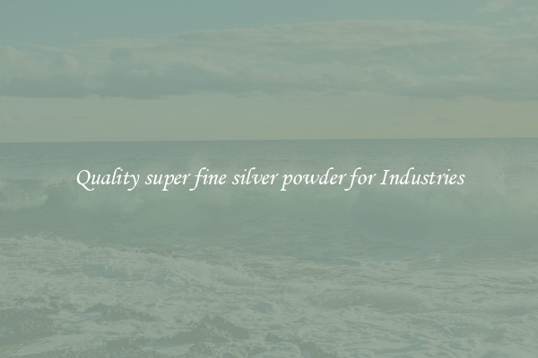 Quality super fine silver powder for Industries