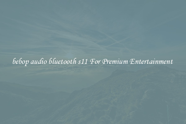 bebop audio bluetooth s11 For Premium Entertainment 