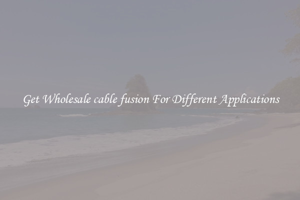 Get Wholesale cable fusion For Different Applications