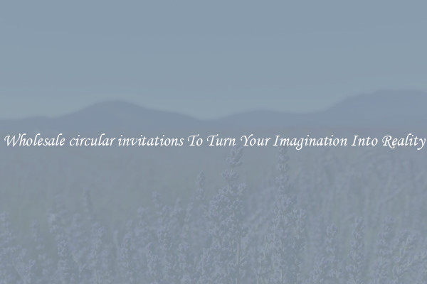Wholesale circular invitations To Turn Your Imagination Into Reality