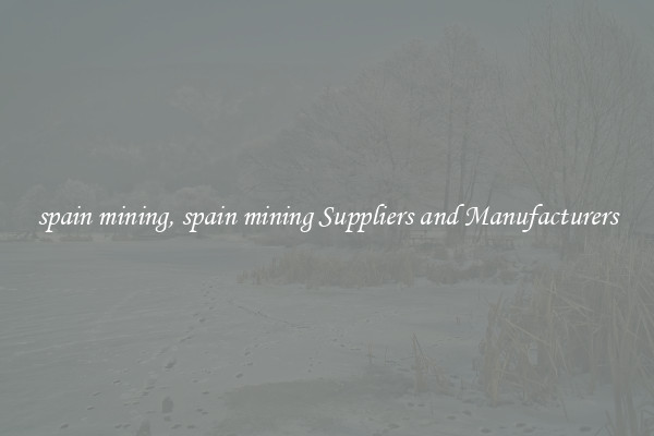 spain mining, spain mining Suppliers and Manufacturers