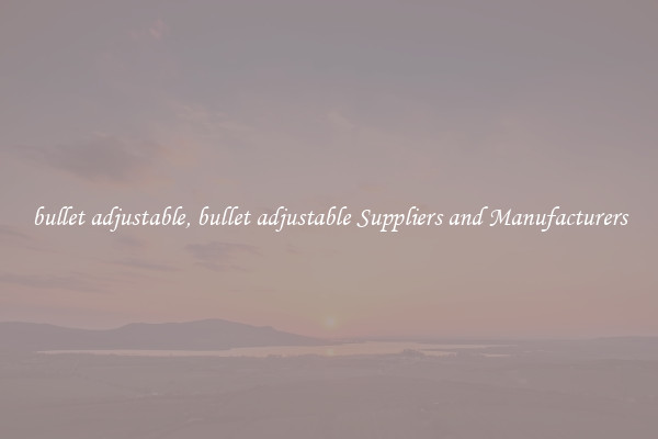 bullet adjustable, bullet adjustable Suppliers and Manufacturers
