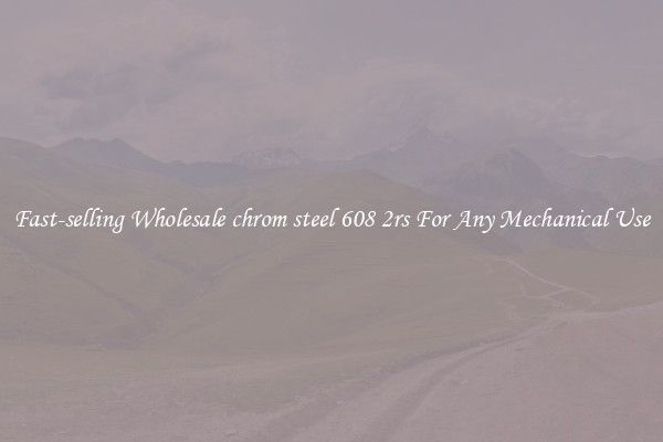 Fast-selling Wholesale chrom steel 608 2rs For Any Mechanical Use