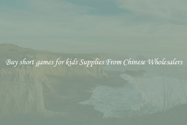 Buy short games for kids Supplies From Chinese Wholesalers