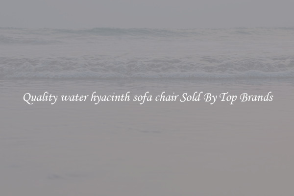 Quality water hyacinth sofa chair Sold By Top Brands