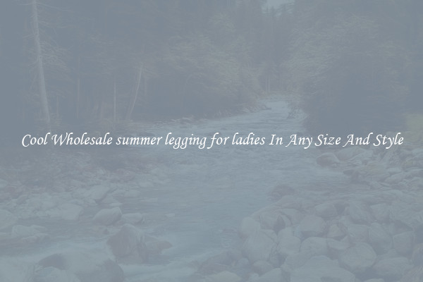 Cool Wholesale summer legging for ladies In Any Size And Style