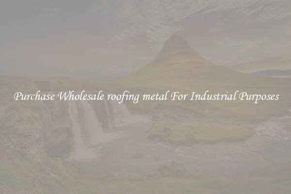 Purchase Wholesale roofing metal For Industrial Purposes