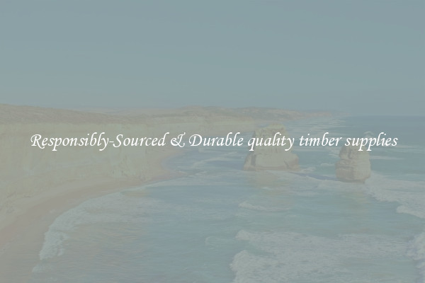 Responsibly-Sourced & Durable quality timber supplies