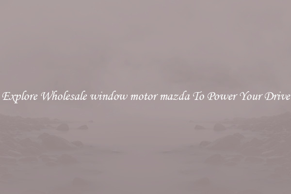 Explore Wholesale window motor mazda To Power Your Drive