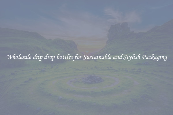 Wholesale drip drop bottles for Sustainable and Stylish Packaging