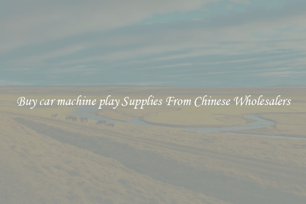 Buy car machine play Supplies From Chinese Wholesalers