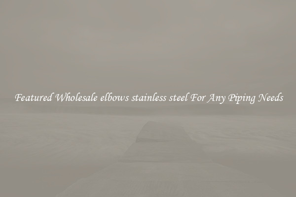 Featured Wholesale elbows stainless steel For Any Piping Needs