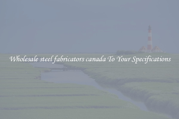 Wholesale steel fabricators canada To Your Specifications