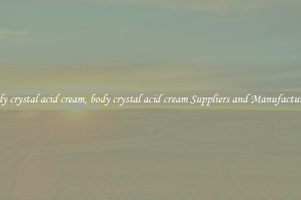 body crystal acid cream, body crystal acid cream Suppliers and Manufacturers