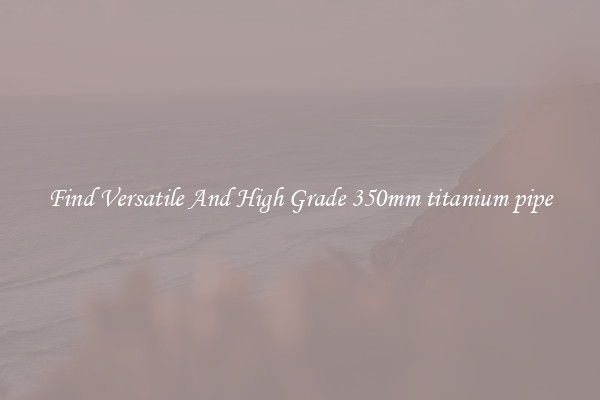 Find Versatile And High Grade 350mm titanium pipe