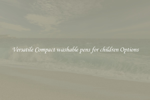 Versatile Compact washable pens for children Options