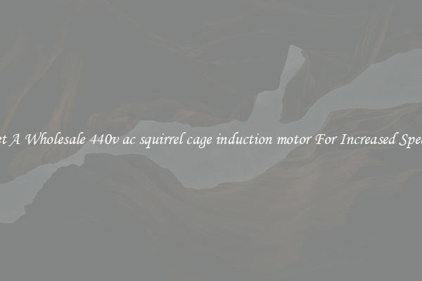 Get A Wholesale 440v ac squirrel cage induction motor For Increased Speeds