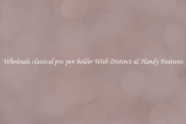 Wholesale classical pvc pen holder With Distinct & Handy Features