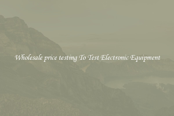 Wholesale price testing To Test Electronic Equipment