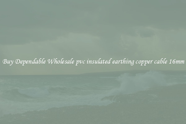 Buy Dependable Wholesale pvc insulated earthing copper cable 16mm