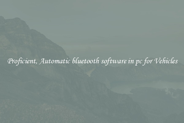 Proficient, Automatic bluetooth software in pc for Vehicles