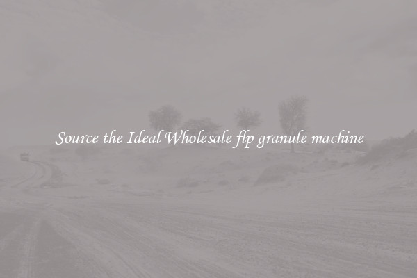 Source the Ideal Wholesale flp granule machine