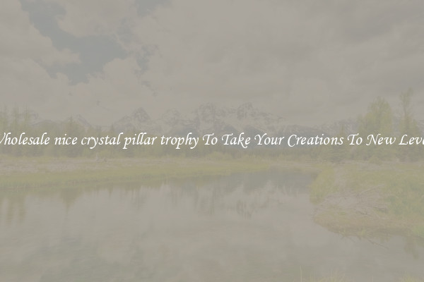 Wholesale nice crystal pillar trophy To Take Your Creations To New Levels