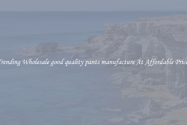 Trending Wholesale good quality pants manufacture At Affordable Prices